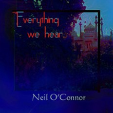 Neil O'Connor - Everything We Hear - 2007